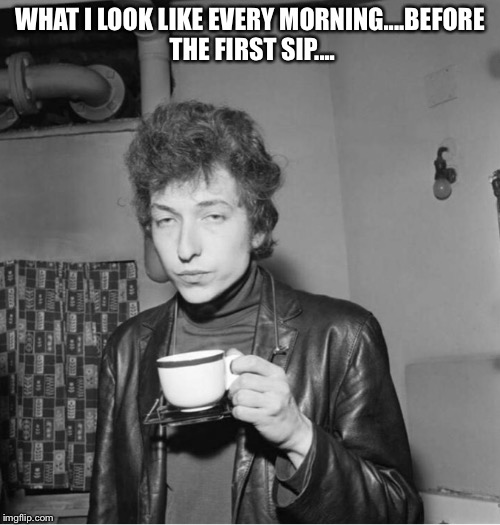Coffee humor | WHAT I LOOK LIKE EVERY MORNING....BEFORE THE FIRST SIP.... | image tagged in coffee addict,coffee | made w/ Imgflip meme maker