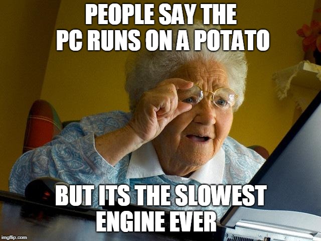 Grandma Finds The Internet | PEOPLE SAY THE PC RUNS ON A POTATO; BUT ITS THE SLOWEST ENGINE EVER | image tagged in memes,grandma finds the internet | made w/ Imgflip meme maker