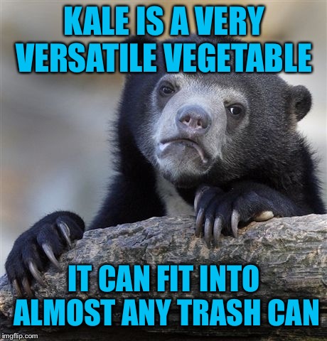 Confession Bear Meme | KALE IS A VERY VERSATILE VEGETABLE; IT CAN FIT INTO ALMOST ANY TRASH CAN | image tagged in memes,confession bear | made w/ Imgflip meme maker