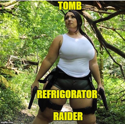 TOMB; REFRIGORATOR                                 
                                  RAIDER | image tagged in tomb raider,cosplay,overweight | made w/ Imgflip meme maker