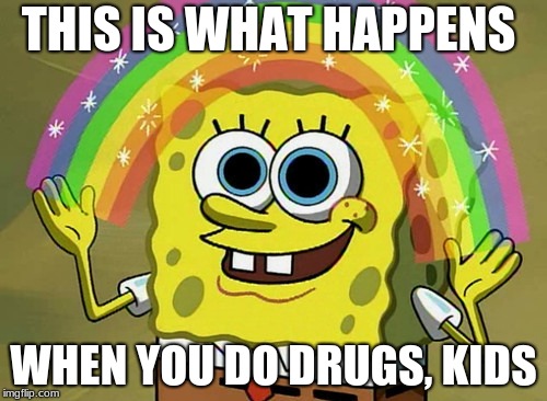 Imagination Spongebob Meme | THIS IS WHAT HAPPENS; WHEN YOU DO DRUGS, KIDS | image tagged in memes,imagination spongebob | made w/ Imgflip meme maker