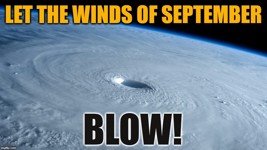 September winds | LET THE WINDS OF SEPTEMBER; BLOW! | image tagged in hurricane,wind,autumn | made w/ Imgflip meme maker