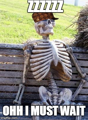 Waiting Skeleton | ZZZZZZ; OHH I MUST WAIT | image tagged in memes,waiting skeleton,scumbag | made w/ Imgflip meme maker