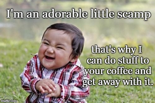 Adorable Scamp | I'm an adorable little scamp; that's why I can do stuff to your coffee and get away with it. | image tagged in memes,evil toddler,coffee | made w/ Imgflip meme maker