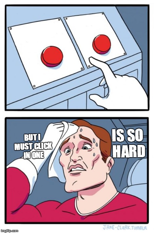 Two Buttons Meme | IS SO HARD; BUT I MUST CLICK IN ONE | image tagged in memes,two buttons | made w/ Imgflip meme maker
