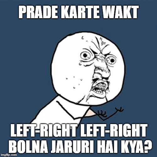 Y U No Meme | PRADE KARTE WAKT; LEFT-RIGHT LEFT-RIGHT BOLNA JARURI HAI KYA? | image tagged in memes,y u no | made w/ Imgflip meme maker