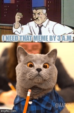 I NEED THAT MEME BY 3 A.M. | made w/ Imgflip meme maker