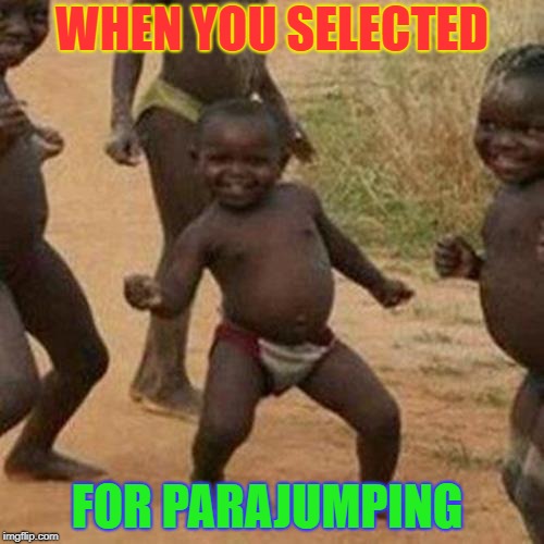 Third World Success Kid Meme | WHEN YOU SELECTED; FOR PARAJUMPING | image tagged in memes,third world success kid | made w/ Imgflip meme maker