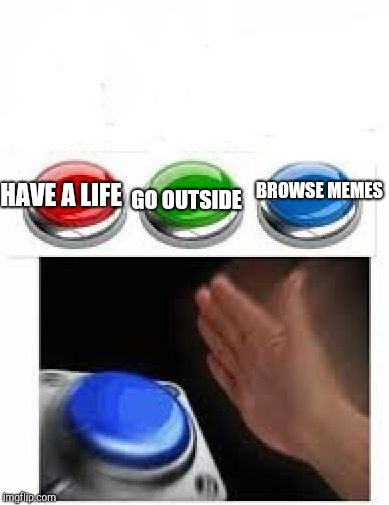 Red Green Blue Buttons | GO OUTSIDE; BROWSE MEMES; HAVE A LIFE | image tagged in red green blue buttons | made w/ Imgflip meme maker