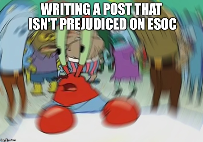 Mr Krabs Blur Meme Meme | WRITING A POST THAT ISN'T PREJUDICED ON ESOC | image tagged in memes,mr krabs blur meme | made w/ Imgflip meme maker