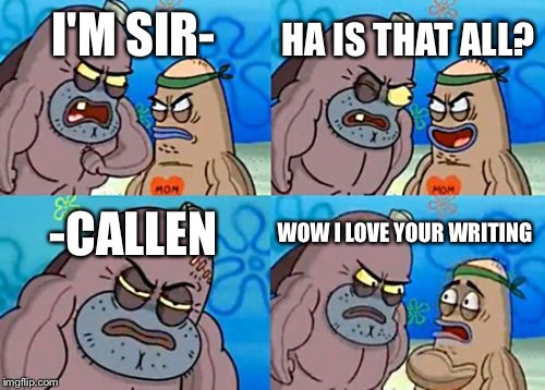 How Tough Are You Meme | HA IS THAT ALL? I'M SIR-; -CALLEN; WOW I LOVE YOUR WRITING | image tagged in memes,how tough are you | made w/ Imgflip meme maker