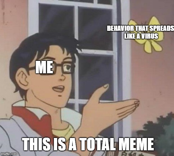 Is This A Pigeon Meme | BEHAVIOR THAT SPREADS LIKE A VIRUS; ME; THIS IS A TOTAL MEME | image tagged in memes,is this a pigeon | made w/ Imgflip meme maker