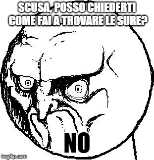 No Rage Face | SCUSA, POSSO CHIEDERTI COME FAI A TROVARE LE SURE? NO | image tagged in no rage face | made w/ Imgflip meme maker