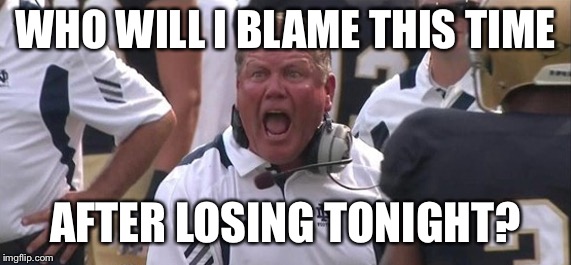 Brian Kelly  | WHO WILL I BLAME THIS TIME; AFTER LOSING TONIGHT? | image tagged in brian kelly | made w/ Imgflip meme maker