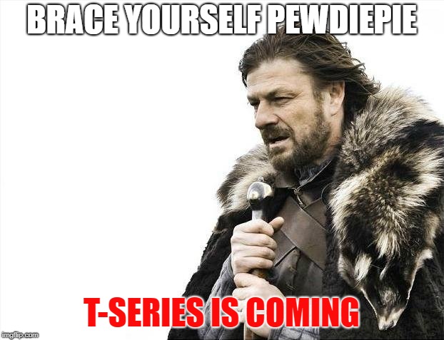 Brace Yourselves X is Coming | BRACE YOURSELF PEWDIEPIE; T-SERIES IS COMING | image tagged in memes,brace yourselves x is coming | made w/ Imgflip meme maker