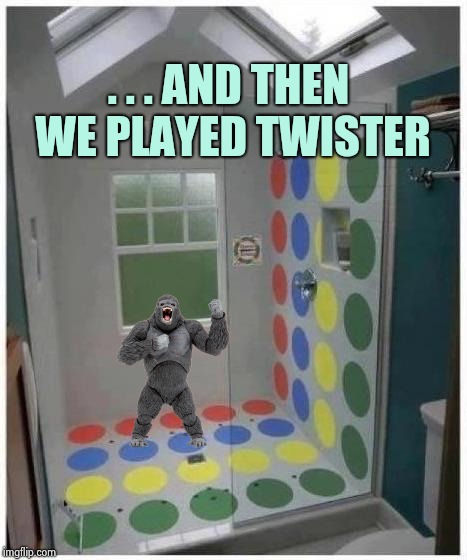 Shower Twister | . . . AND THEN WE PLAYED TWISTER | image tagged in shower twister | made w/ Imgflip meme maker