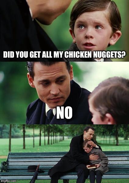 Finding Neverland Meme | DID YOU GET ALL MY CHICKEN NUGGETS? NO | image tagged in memes,finding neverland | made w/ Imgflip meme maker