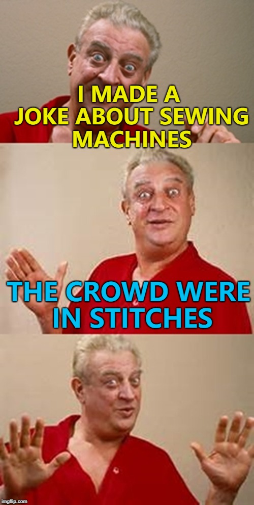 That was actually due to stabbings... :) | I MADE A JOKE ABOUT SEWING MACHINES; THE CROWD WERE IN STITCHES | image tagged in bad pun dangerfield,memes,sewing machines | made w/ Imgflip meme maker