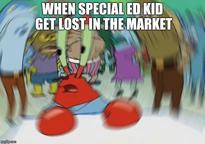 Mr Krabs Blur Meme | WHEN SPECIAL ED KID GET LOST IN THE MARKET | image tagged in memes,mr krabs blur meme | made w/ Imgflip meme maker