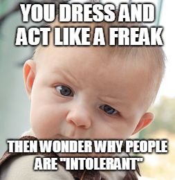 Skeptical Baby Meme | YOU DRESS AND ACT LIKE A FREAK; THEN WONDER WHY PEOPLE ARE "INTOLERANT" | image tagged in memes,skeptical baby | made w/ Imgflip meme maker