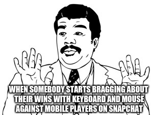 Neil deGrasse Tyson | WHEN SOMEBODY STARTS BRAGGING ABOUT THEIR WINS WITH KEYBOARD AND MOUSE AGAINST MOBILE PLAYERS ON SNAPCHAT | image tagged in memes,neil degrasse tyson | made w/ Imgflip meme maker