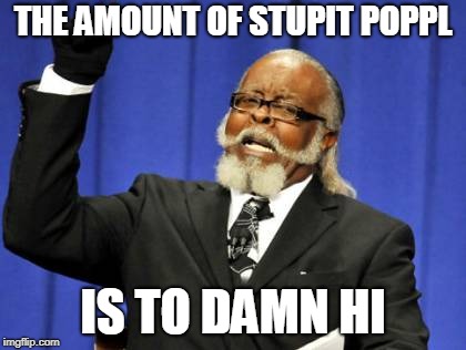 Too Damn High Meme | THE AMOUNT OF STUPIT POPPL IS TO DAMN HI | image tagged in memes,too damn high | made w/ Imgflip meme maker