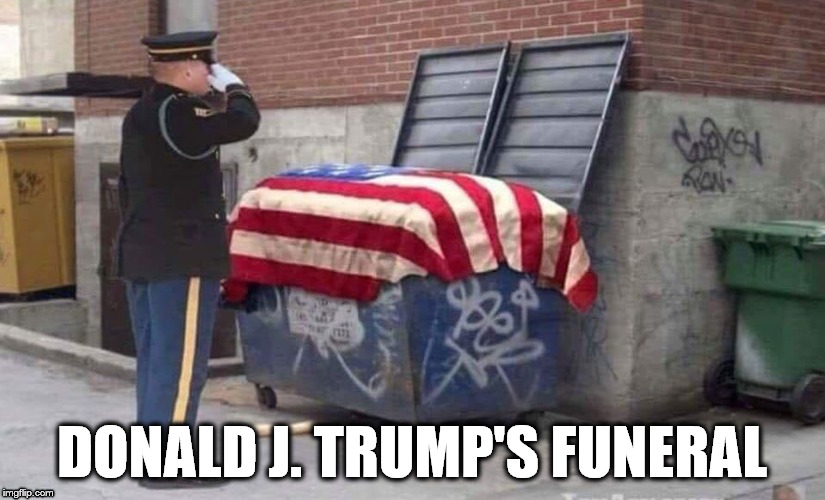 Trump's Funeral | DONALD J. TRUMP'S FUNERAL | image tagged in trump,funeral,trump's funeral | made w/ Imgflip meme maker