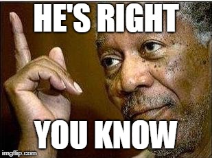 morgan freeman | HE'S RIGHT YOU KNOW | image tagged in morgan freeman | made w/ Imgflip meme maker