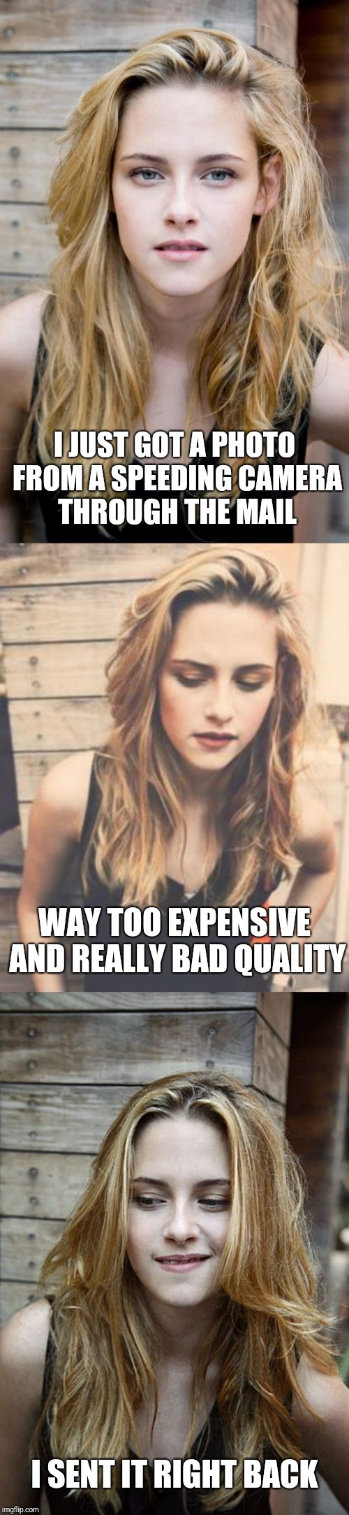 Bad Pun Kristen Stewart 2 | I JUST GOT A PHOTO FROM A SPEEDING CAMERA THROUGH THE MAIL; WAY TOO EXPENSIVE AND REALLY BAD QUALITY; I SENT IT RIGHT BACK | image tagged in bad pun kristen stewart 2,fail week | made w/ Imgflip meme maker