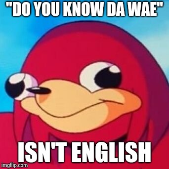 Ugandan Knuckles | "DO YOU KNOW DA WAE" ISN'T ENGLISH | image tagged in ugandan knuckles | made w/ Imgflip meme maker