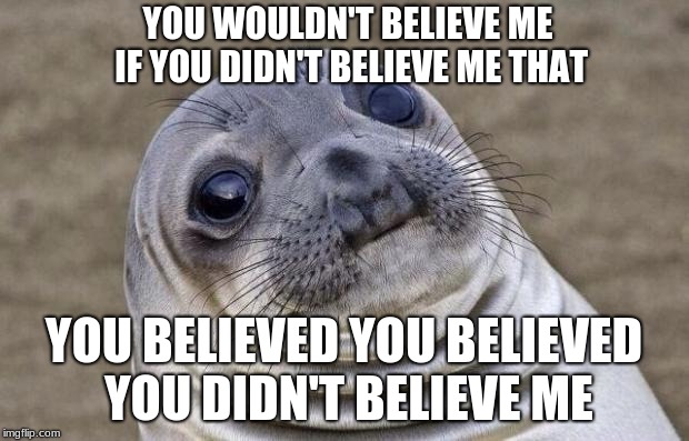 Awkward Moment Sealion | YOU WOULDN'T BELIEVE ME IF YOU DIDN'T BELIEVE ME THAT; YOU BELIEVED YOU BELIEVED YOU DIDN'T BELIEVE ME | image tagged in memes,awkward moment sealion | made w/ Imgflip meme maker