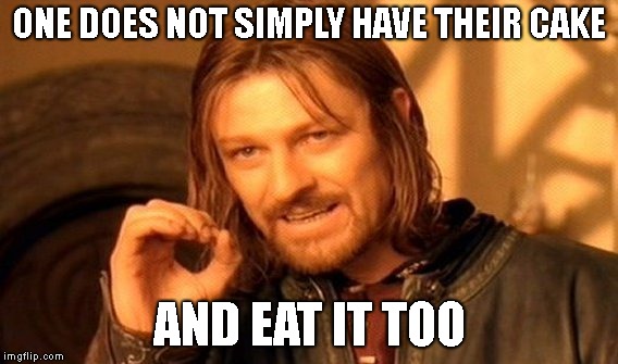 One Does Not Simply Meme | ONE DOES NOT SIMPLY HAVE THEIR CAKE; AND EAT IT TOO | image tagged in memes,one does not simply | made w/ Imgflip meme maker
