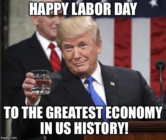 While unhinged liberals continue to lose their minds, Trump continues to DO HIS JOB and America keeps working like a machine! | HAPPY LABOR DAY; TO THE GREATEST ECONOMY IN US HISTORY! | image tagged in maga | made w/ Imgflip meme maker