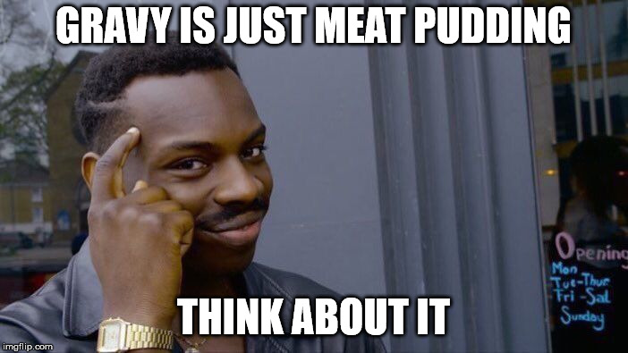 Roll Safe Think About It Meme | GRAVY IS JUST MEAT PUDDING THINK ABOUT IT | image tagged in memes,roll safe think about it | made w/ Imgflip meme maker