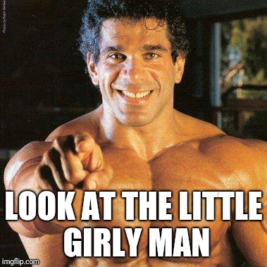 Is being a manly girl any better? |  LOOK AT THE LITTLE GIRLY MAN | image tagged in memes,frango | made w/ Imgflip meme maker