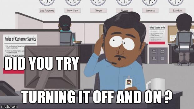 South Park Tech Support | DID YOU TRY TURNING IT OFF AND ON ? | image tagged in south park tech support | made w/ Imgflip meme maker