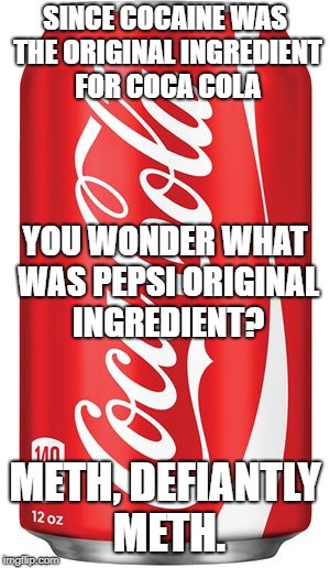 Coca Cola | SINCE COCAINE WAS THE ORIGINAL INGREDIENT FOR COCA COLA; YOU WONDER WHAT WAS PEPSI ORIGINAL INGREDIENT? METH, DEFIANTLY METH. | image tagged in coca cola | made w/ Imgflip meme maker