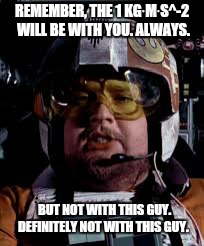 Star wars  | REMEMBER, THE 1 KG⋅M⋅S^-2 WILL BE WITH YOU. ALWAYS. BUT NOT WITH THIS GUY. DEFINITELY NOT WITH THIS GUY. | image tagged in star wars | made w/ Imgflip meme maker