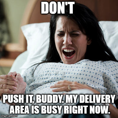 labor | DON'T PUSH IT, BUDDY. MY DELIVERY AREA IS BUSY RIGHT NOW. | image tagged in labor | made w/ Imgflip meme maker