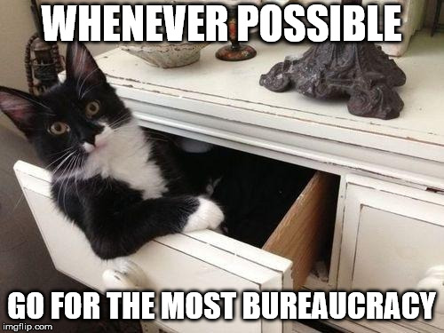 WHENEVER POSSIBLE GO FOR THE MOST BUREAUCRACY | image tagged in bureaucat | made w/ Imgflip meme maker