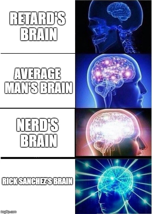 Expanding Brain Meme | RETARD'S BRAIN; AVERAGE MAN'S BRAIN; NERD'S BRAIN; RICK SANCHEZ'S
BRAIN | image tagged in memes,expanding brain | made w/ Imgflip meme maker