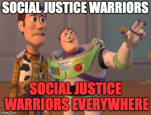 X, X Everywhere Meme | SOCIAL JUSTICE WARRIORS; SOCIAL JUSTICE WARRIORS EVERYWHERE | image tagged in memes,x x everywhere | made w/ Imgflip meme maker