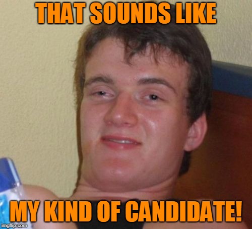 10 Guy Meme | THAT SOUNDS LIKE MY KIND OF CANDIDATE! | image tagged in memes,10 guy | made w/ Imgflip meme maker