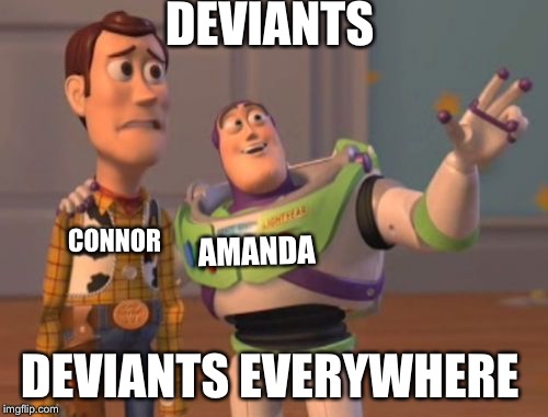 X, X Everywhere | DEVIANTS; CONNOR; AMANDA; DEVIANTS EVERYWHERE | image tagged in memes,x x everywhere | made w/ Imgflip meme maker