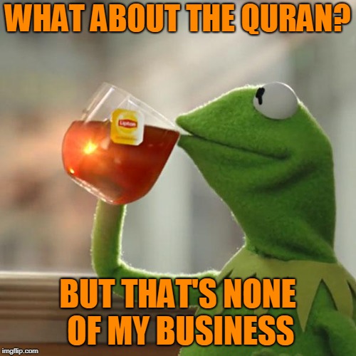 But That's None Of My Business Meme | WHAT ABOUT THE QURAN? BUT THAT'S NONE OF MY BUSINESS | image tagged in memes,but thats none of my business,kermit the frog | made w/ Imgflip meme maker