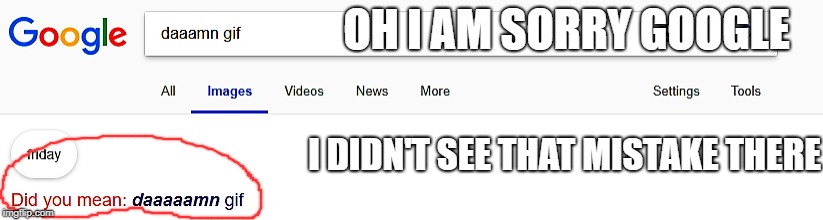 Clearly, a very obvious typo! | OH I AM SORRY GOOGLE; I DIDN'T SEE THAT MISTAKE THERE | image tagged in memes,funny,google,damn,stupid | made w/ Imgflip meme maker