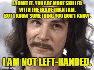 I Do Not Think That Means What You Think It Means | I ADMIT IT. YOU ARE MORE SKILLED WITH THE BLADE THAN I AM. BUT I KNOW SOMETHING YOU DON'T KNOW. I AM NOT LEFT-HANDED. | image tagged in i do not think that means what you think it means | made w/ Imgflip meme maker