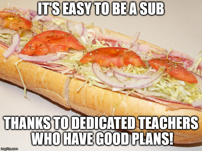 hoagie | IT'S EASY TO BE A SUB THANKS TO DEDICATED TEACHERS WHO HAVE GOOD PLANS! | image tagged in hoagie | made w/ Imgflip meme maker