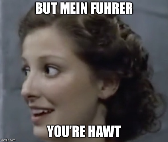 BUT MEIN FUHRER YOU’RE HAWT | made w/ Imgflip meme maker