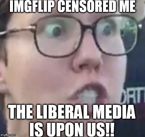 IMGFLIP CENSORED ME THE LIBERAL MEDIA IS UPON US!! | made w/ Imgflip meme maker